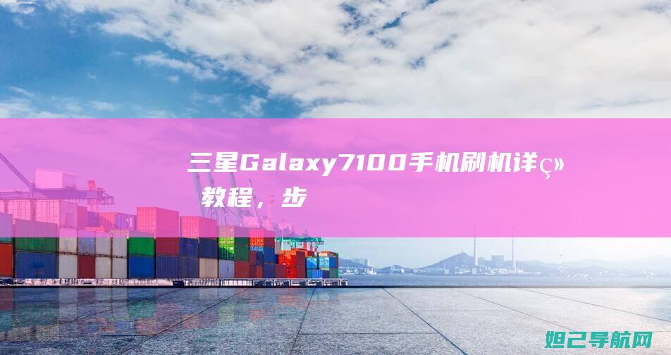 三星Galaxy 7100手机刷机详细教程，步步为营避免卡顿 (三星galaxy)