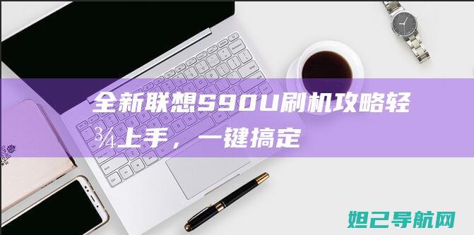 全新联想S90 U刷机攻略：轻松上手，一键搞定系统更新 (全新联想s820)