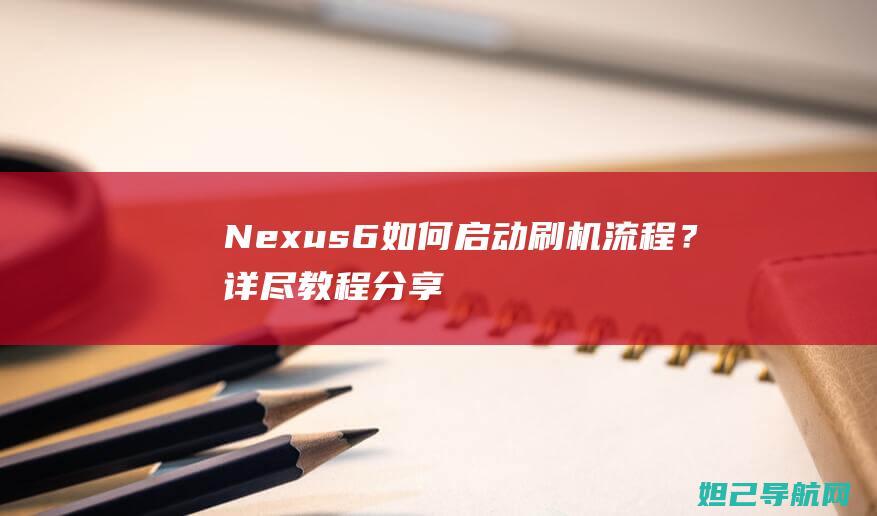 Nexus 6如何启动刷机流程？详尽教程分享 (摩托罗拉nexus6)