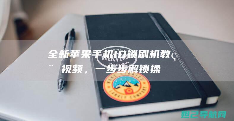 全新苹果手机ID锁刷机教程视频，一步步解锁操作指南 (全新苹果手机怎么激活)