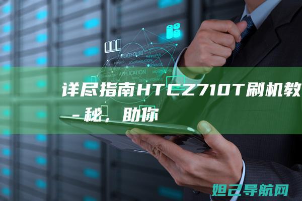 详尽指南：HTC Z710T 刷机教程揭秘，助你成为刷机高手 (指南攻略)