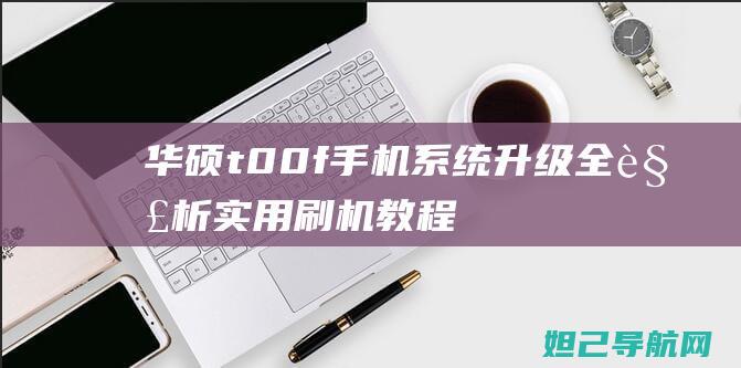 华硕t00f手机系统升级全解析：实用刷机教程带你玩转刷机技巧 (华硕t00f手机)