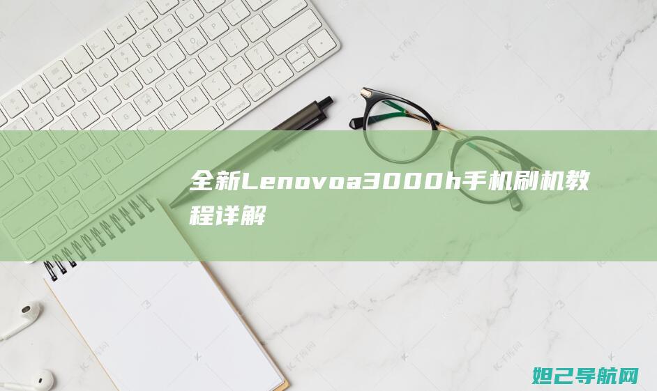 全新Lenovoa3000h手机刷机教程详解 (全新雷克萨斯lx350)