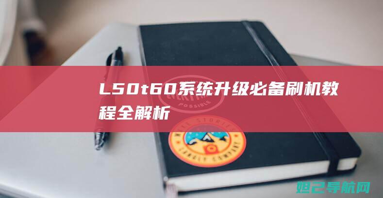 L50t6.0系统升级必备：刷机教程全解析