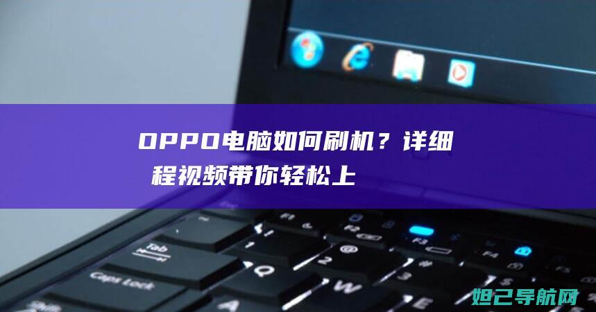 OPPO电脑如何刷机？详细教程视频带你轻松上手 (oppo电脑传输文件)