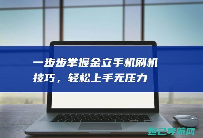 一步步掌握金立手机刷机技巧，轻松上手无压力 (一步步掌握金钱的成语)