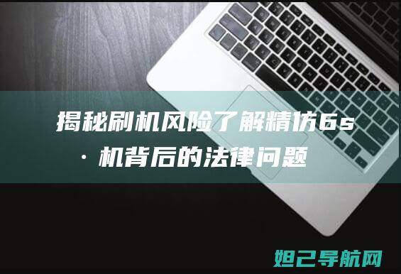 揭秘刷机风险：了解精仿6s刷机背后的法律问题 (揭秘刷机风险分析)