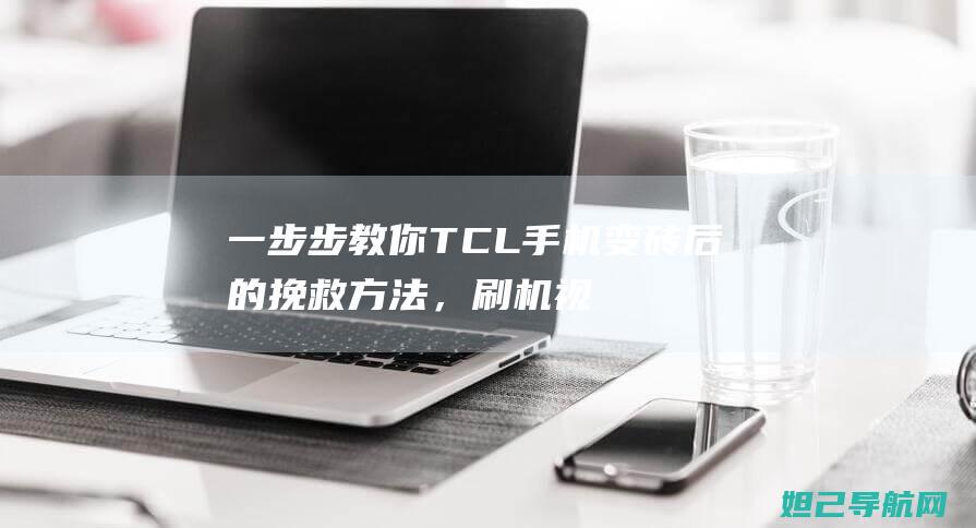 一步步教你TCL手机变砖后的挽救方法，刷机视频教程分享 (怎么注册淘宝网店 一步步教你)