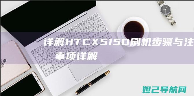 详解HTC X515D刷机步骤与注意事项 (详解中国女足出线形势)