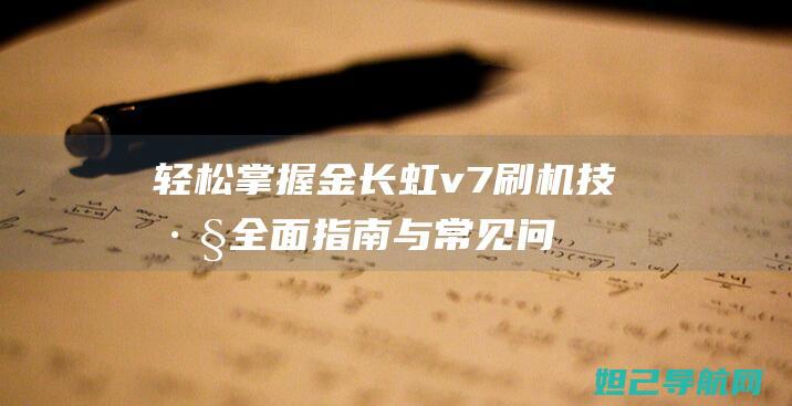 轻松掌握金长虹v7刷机技巧：全面指南与常见问题解答 (金长是什么意思)