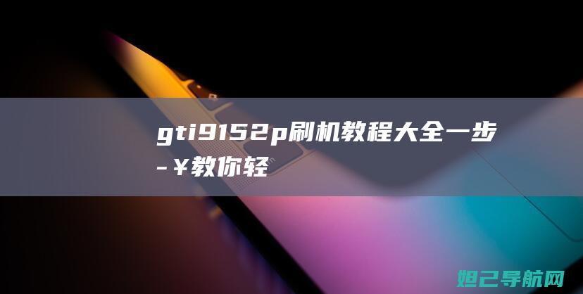 gt-i9152p刷机教程大全：一步步教你轻松搞定手机系统升级 (GT-I9128)