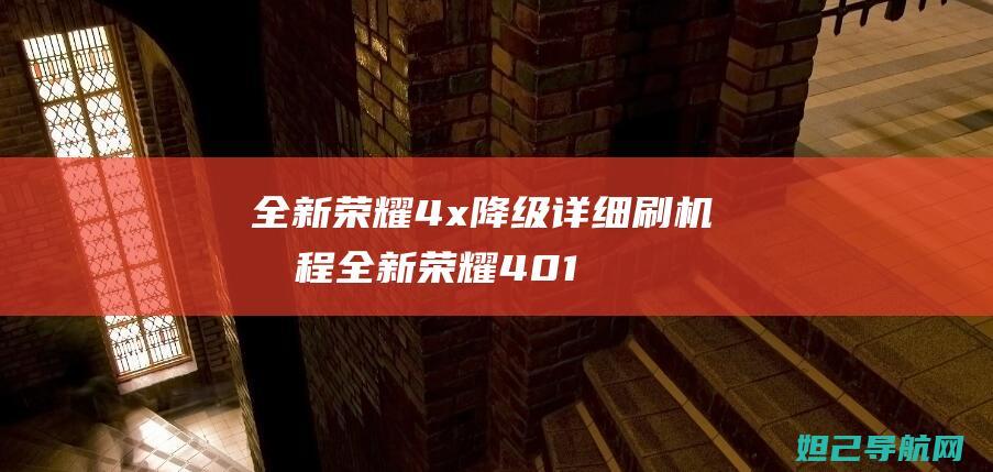 全新荣耀4x降级详细刷机教程 (全新荣耀401回收价格)