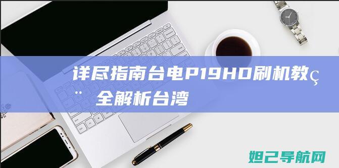 详尽指南：台电P19HD刷机教程全解析 (台湾指南宫)