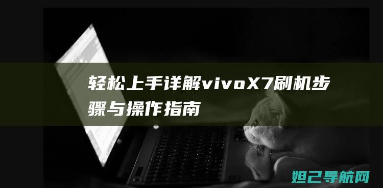 轻松上手！详解 vivo X7 刷机步骤与操作指南 (轻松入门)