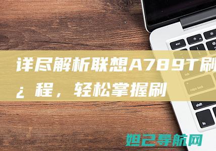 详尽解析联想A789T刷机全过程，轻松掌握刷机技巧 (详尽解析联想到的成语)