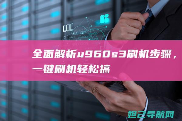 全面解析u960s3刷机步骤，一键刷机轻松搞定 (全面解析李可破格救心汤)