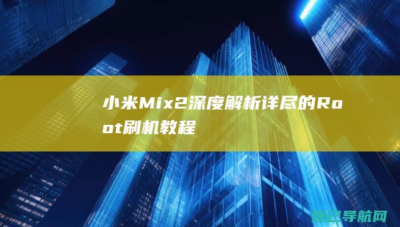 小米Mix 2深度解析：详尽的Root刷机教程带你玩转手机 (小米mix2s)