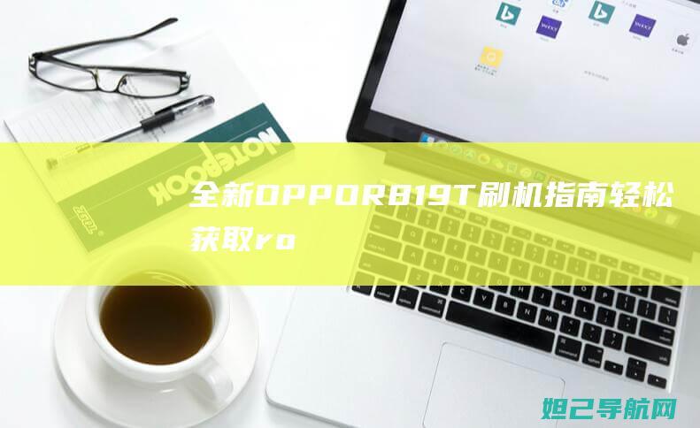 全新OPPO R819T刷机指南：轻松获取root权限与自定义系统体验 (全新opporeno多少钱)