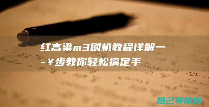 红高粱m3刷机教程详解：一步步教你轻松搞定手机系统升级 (红高粱的视频)