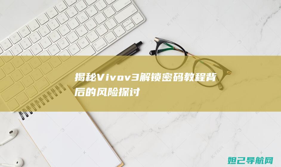 揭秘Vivov3解锁密码教程背后的风险：探讨刷机是否涉及违法犯罪问题 (揭秘英国新首相:草根律师 爱踢球)