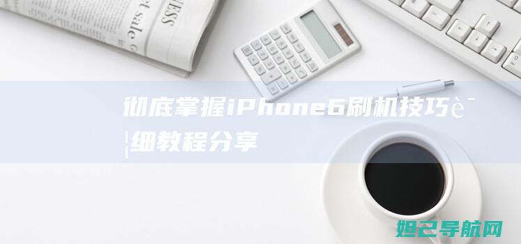 彻底掌握iPhone6刷机技巧：详细教程分享 (彻底掌握word分节符)