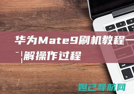 华为Mate 9刷机教程：一步步详解操作过程 (华为mate70发布日期)