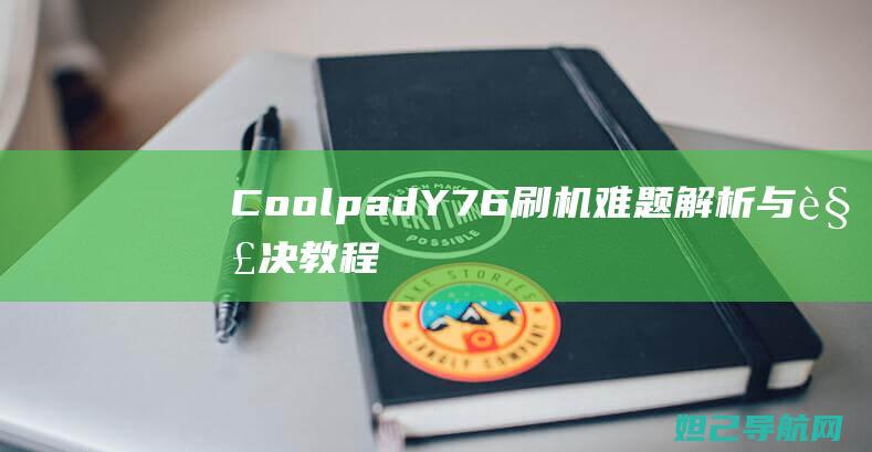 Coolpad Y76刷机难题解析与解决教程 (coolpad是什么牌子的手机)