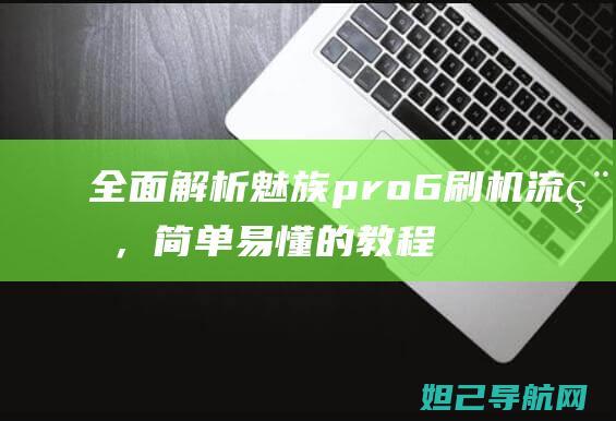 全面解析魅族pro6刷机流程，简单易懂的教程来啦 (全面解析魅族系统)