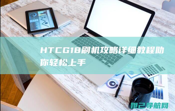 HTC G18刷机攻略：详细教程助你轻松上手 (htcG18参数)