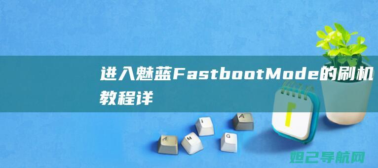 进入魅蓝Fastboot Mode的刷机教程详解 (魅蓝怎么进入recovery模式)