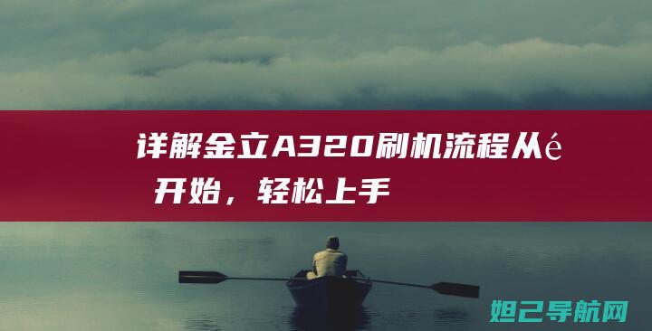 详解金立A320刷机流程：从零开始，轻松上手 (金立a30)