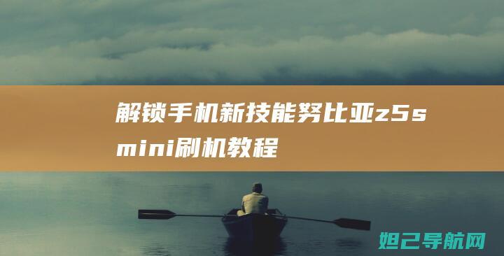 解锁手机新技能：努比亚z5smini刷机教程详解 (解锁手机新技术是什么)