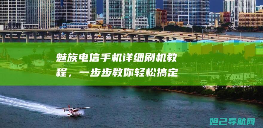 魅族电信手机详细刷机教程，一步步教你轻松搞定 (魅族电信手机能不能下载公开版软件)