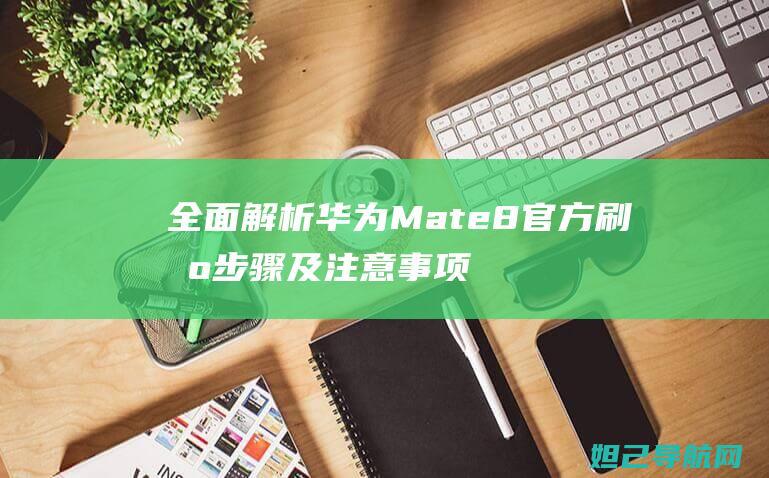 全面解析华为Mate 8官方刷机步骤及注意事项 (解读华为)