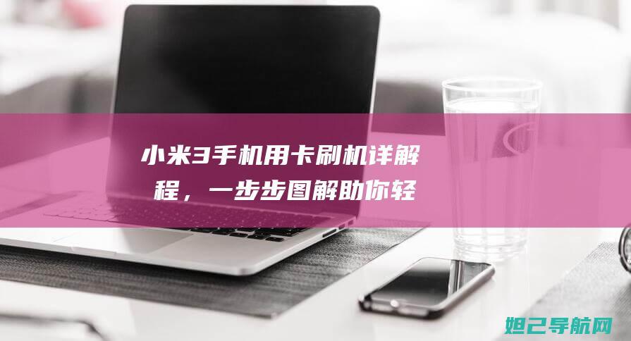 小米3手机用卡刷机详解教程，一步步图解助你轻松搞定 (小米3手机用什么充电器)