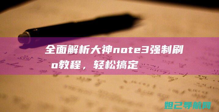 全面解析大神note3强制刷机教程，轻松搞定手机系统升级 (全面解析网)