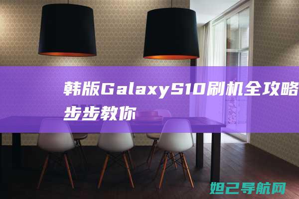 韩版Galaxy S10刷机全攻略：一步步教你轻松搞定 (韩版galaxy fold在中国能用吗)