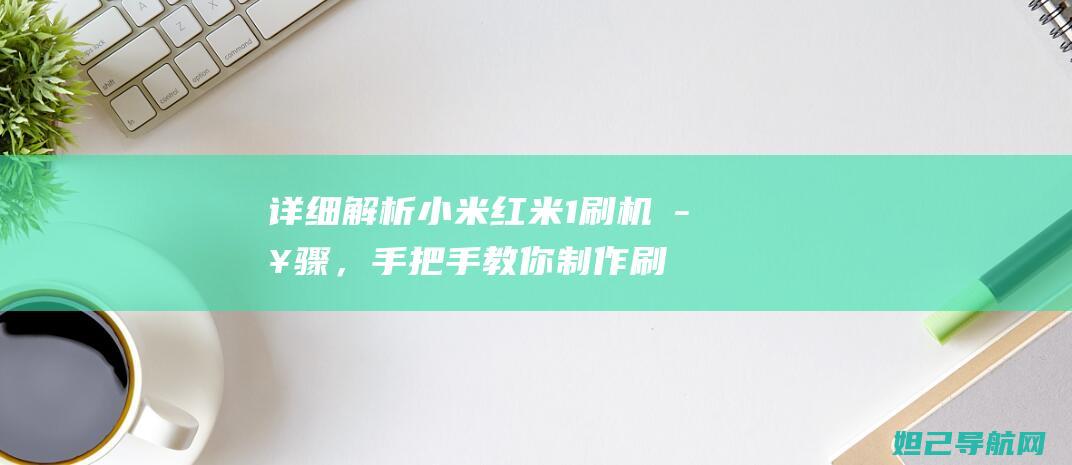 详细解析小米红米1刷机步骤，手把手教你制作刷机教程视频 (解析小米rom)