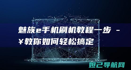 魅族e手机刷机教程：一步步教你如何轻松搞定 (魅族e手机刷机短接图)