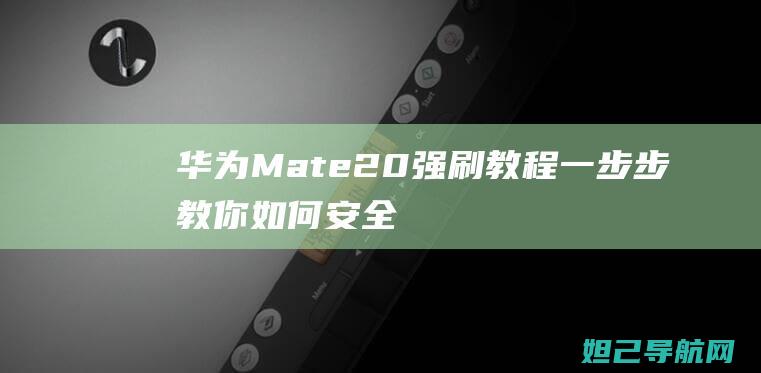 华为Mate 20强刷教程：一步步教你如何安全完成 (华为mate70发布日期)