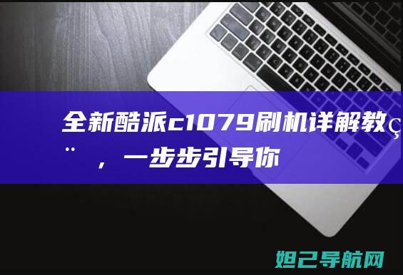 全新酷派c1079刷机详解教程，一步步引导你成为刷机高手 (酷派c10)