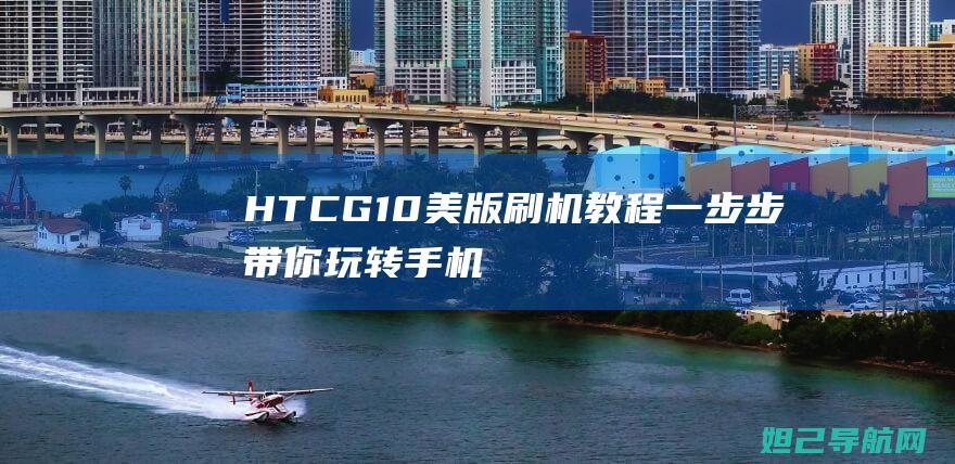 HTCG10美版刷机教程一步步带你玩转手机