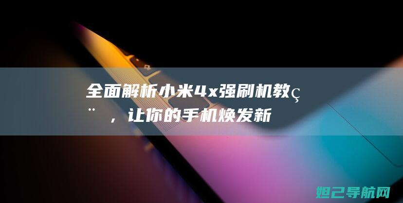 全面解析小米4x强刷机教程，让你的手机焕发新生 (全面解析小米智能手表)