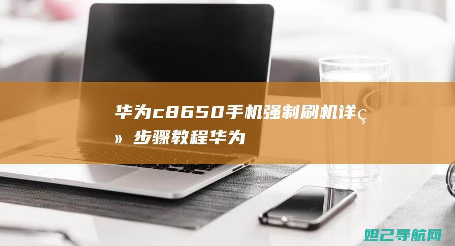 华为c8650手机强制刷机详细步骤教程 (华为c8650上市价格)