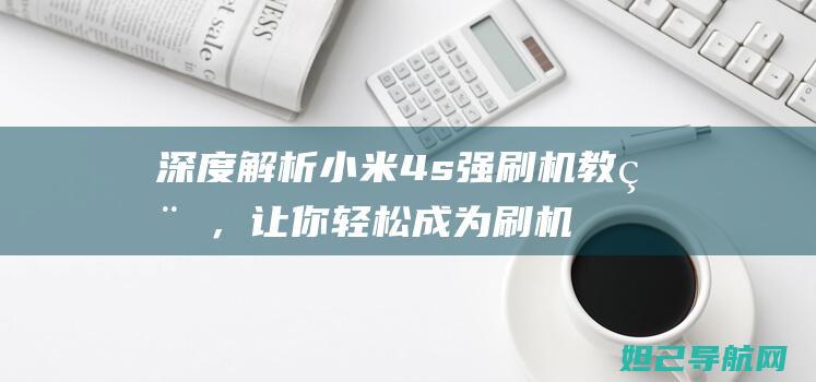 深度解析小米4s强刷机教程，让你轻松成为刷机高手 (深度解析小米智能手表)