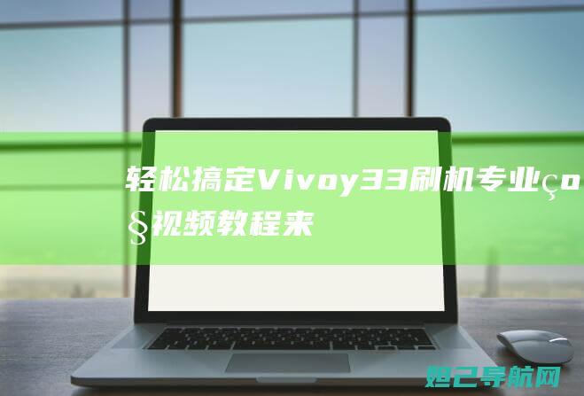 轻松搞定Vivoy33刷机！专业级视频教程来袭 (轻松搞定英语)