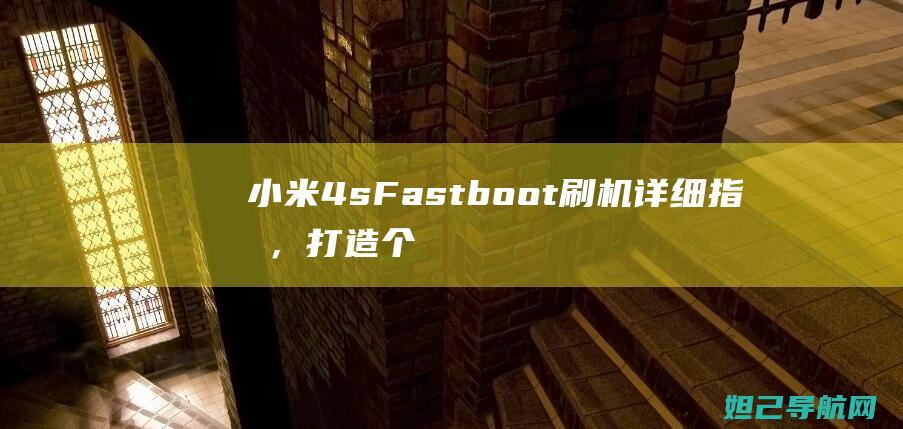 小米4s Fastboot刷机详细指南，打造个性手机只需几步 (小米4sfastboot)