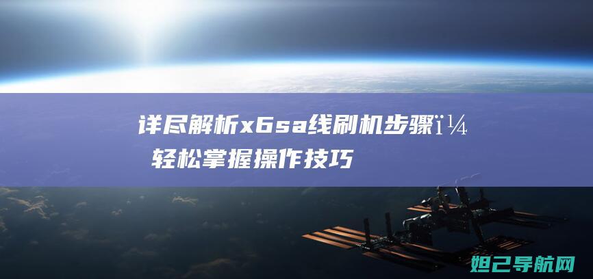 详尽解析x6sa线刷机步骤，轻松掌握操作技巧 (详尽解析17种稀土元素)