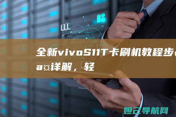 全新vivo S11 T卡刷机教程：步骤详解，轻松掌握 (全新vivox90多少钱)