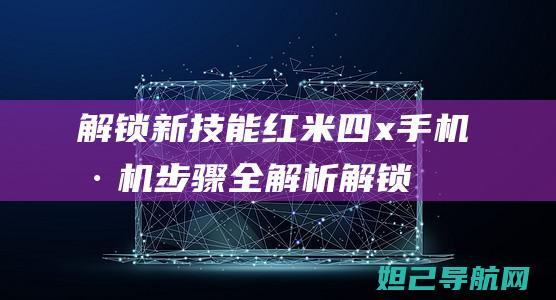 解锁新技能：红米四x手机刷机步骤全解析 (解锁新技能朋友圈怎么发)